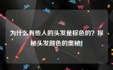 为什么有些人的头发是棕色的？探秘头发颜色的奥秘！