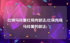 红烧马铃薯红烧肉做法(红烧肉烧马铃薯的做法)