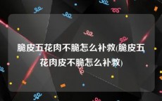 脆皮五花肉不脆怎么补救(脆皮五花肉皮不脆怎么补救)
