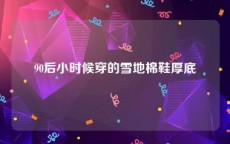 90后小时候穿的雪地棉鞋厚底