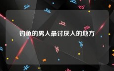 钓鱼的男人最讨厌人的地方