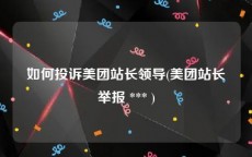 如何投诉美团站长领导(美团站长举报 *** )