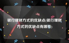 银行理财方式的优缺点(银行理财方式的优缺点有哪些)