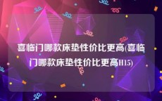 喜临门哪款床垫性价比更高(喜临门哪款床垫性价比更高H15)
