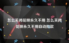 怎么关闭花呗永久不用 怎么关闭花呗永久不用自动扣款