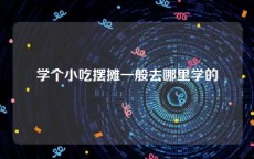 学个小吃摆摊一般去哪里学的