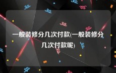 一般装修分几次付款(一般装修分几次付款呢)