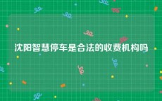 沈阳智慧停车是合法的收费机构吗