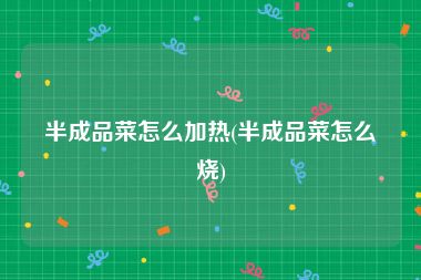 半成品菜怎么加热(半成品菜怎么烧)