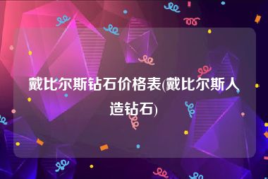 戴比尔斯钻石价格表(戴比尔斯人造钻石)