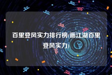 百里登风实力排行榜(画江湖百里登风实力)