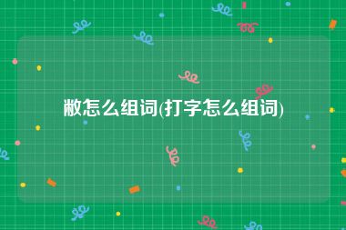 敝怎么组词(打字怎么组词)