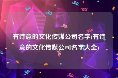 有诗意的文化传媒公司名字(有诗意的文化传媒公司名字大全)