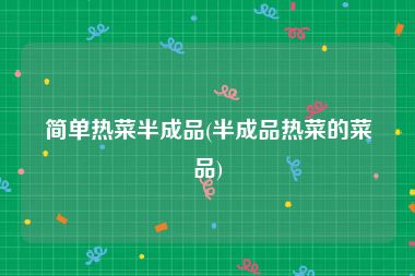 简单热菜半成品(半成品热菜的菜品)