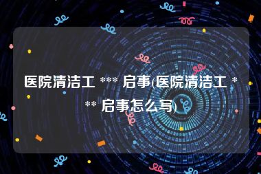医院清洁工 *** 启事(医院清洁工 *** 启事怎么写)