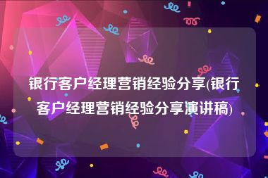 银行客户经理营销经验分享(银行客户经理营销经验分享演讲稿)