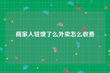 商家入驻饿了么外卖怎么收费