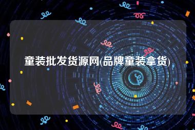 童装批发货源网(品牌童装拿货)