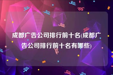 成都广告公司排行前十名(成都广告公司排行前十名有哪些)