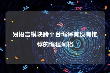 易语言模块跨平台编译有没有推荐的编程风格
