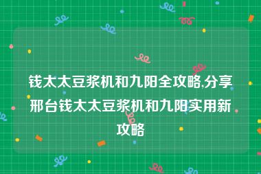 钱太太豆浆机和九阳全攻略,分享邢台钱太太豆浆机和九阳实用新攻略