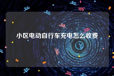 小区电动自行车充电怎么收费