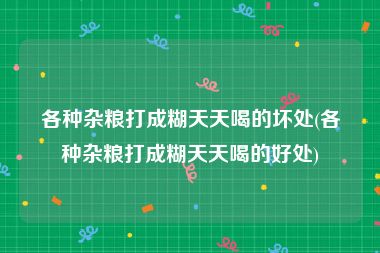 各种杂粮打成糊天天喝的坏处(各种杂粮打成糊天天喝的好处)