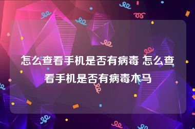 怎么查看手机是否有病毒 怎么查看手机是否有病毒木马