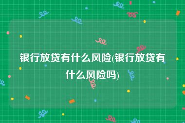 银行放贷有什么风险(银行放贷有什么风险吗)