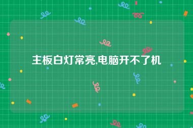 主板白灯常亮,电脑开不了机
