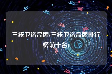 三线卫浴品牌(三线卫浴品牌排行榜前十名)