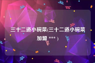 三十二道小碗菜(三十二道小碗菜加盟 *** )