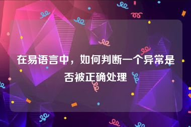 在易语言中，如何判断一个异常是否被正确处理