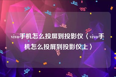 vivo手机怎么投屏到投影仪〈vivo手机怎么投屏到投影仪上〉