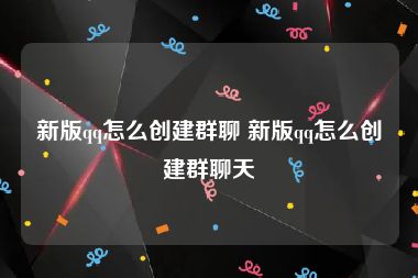 新版qq怎么创建群聊 新版qq怎么创建群聊天