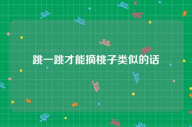 跳一跳才能摘桃子类似的话