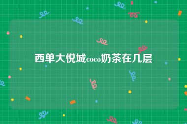 西单大悦城coco奶茶在几层