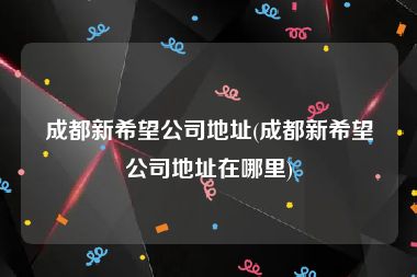 成都新希望公司地址(成都新希望公司地址在哪里)