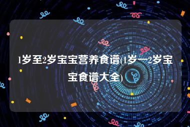 1岁至2岁宝宝营养食谱(1岁一2岁宝宝食谱大全)