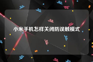 小米手机怎样关闭防误触模式