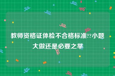 教师资格证体检不合格标准??小题大做还是必要之举