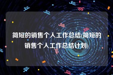 简短的销售个人工作总结(简短的销售个人工作总结计划)