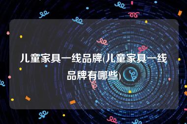 儿童家具一线品牌(儿童家具一线品牌有哪些)