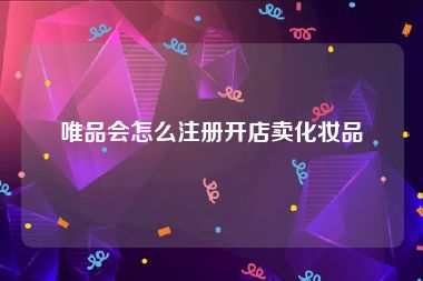 唯品会怎么注册开店卖化妆品