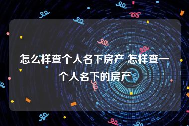 怎么样查个人名下房产 怎样查一个人名下的房产