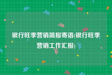 银行旺季营销简报寄语(银行旺季营销工作汇报)