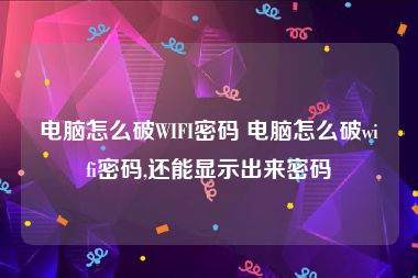 电脑怎么破WIFI密码 电脑怎么破wifi密码,还能显示出来密码