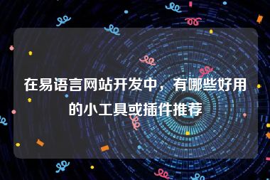 在易语言网站开发中，有哪些好用的小工具或插件推荐