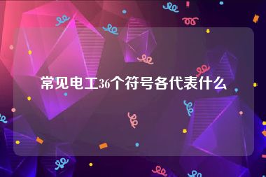 常见电工36个符号各代表什么
