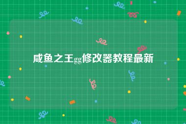 咸鱼之王gg修改器教程最新